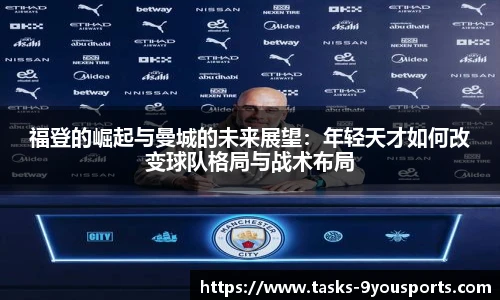 福登的崛起与曼城的未来展望：年轻天才如何改变球队格局与战术布局